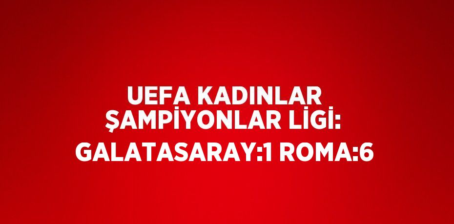 UEFA KADINLAR ŞAMPİYONLAR LİGİ: GALATASARAY:1 ROMA:6