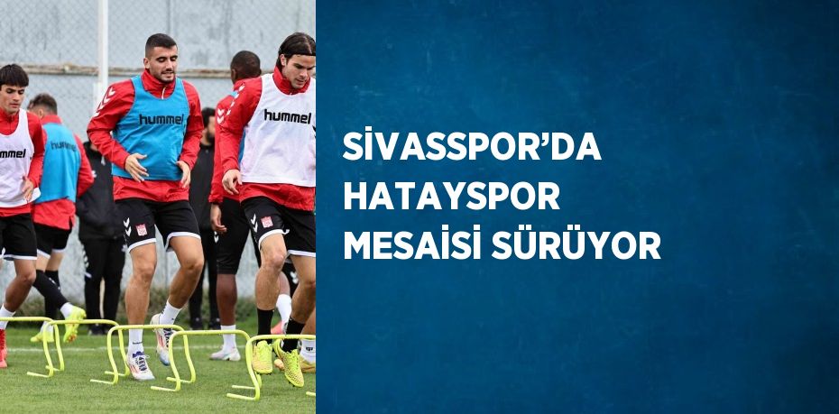 SİVASSPOR’DA HATAYSPOR MESAİSİ SÜRÜYOR