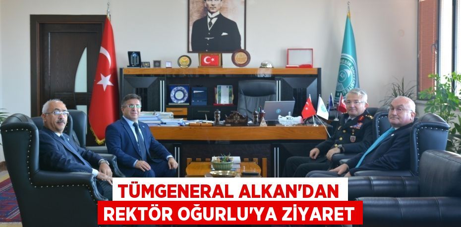 Tümgeneral Alkan'dan Rektör Oğurlu’ya Ziyaret