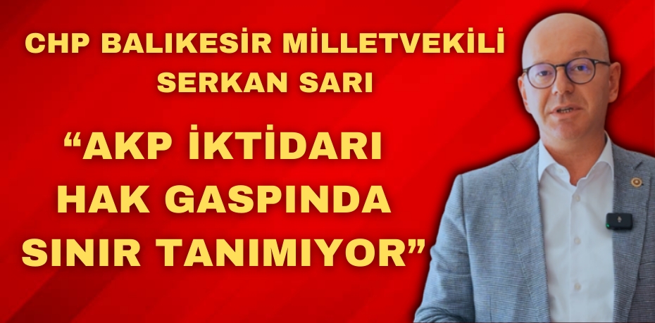 "AKP İKTİDARI HAK GASPINDA SINIR TANIMIYOR"