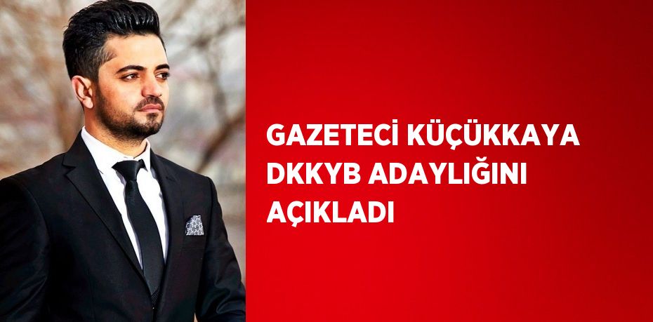 GAZETECİ KÜÇÜKKAYA DKKYB ADAYLIĞINI AÇIKLADI