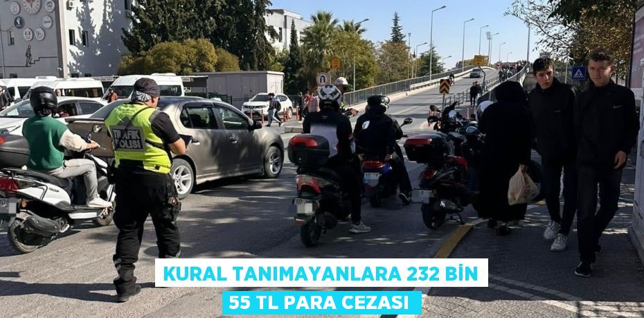 Kural tanımayanlara 232 bin 55 TL para cezası