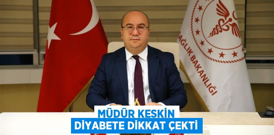 MÜDÜR KESKİN DİYABETE DİKKAT ÇEKTİ