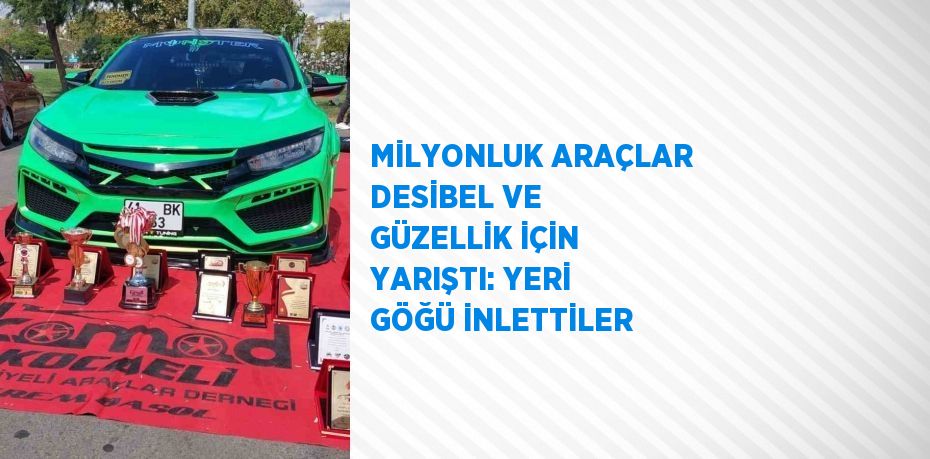 MİLYONLUK ARAÇLAR DESİBEL VE GÜZELLİK İÇİN YARIŞTI: YERİ GÖĞÜ İNLETTİLER