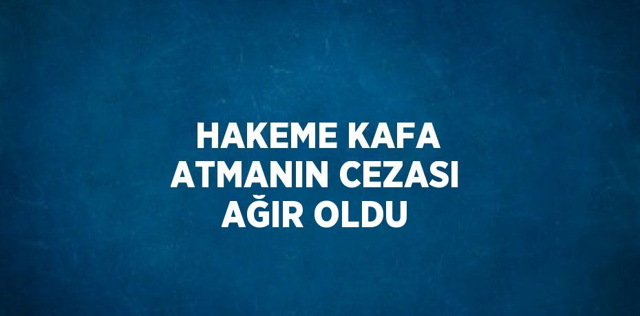 HAKEME KAFA ATMANIN CEZASI AĞIR OLDU