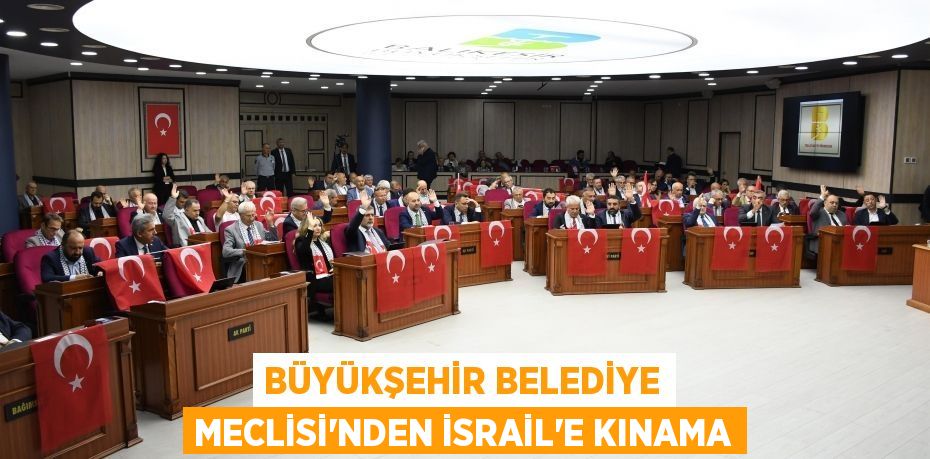 Büyükşehir Belediye Meclisi’nden İsrail’e kınama