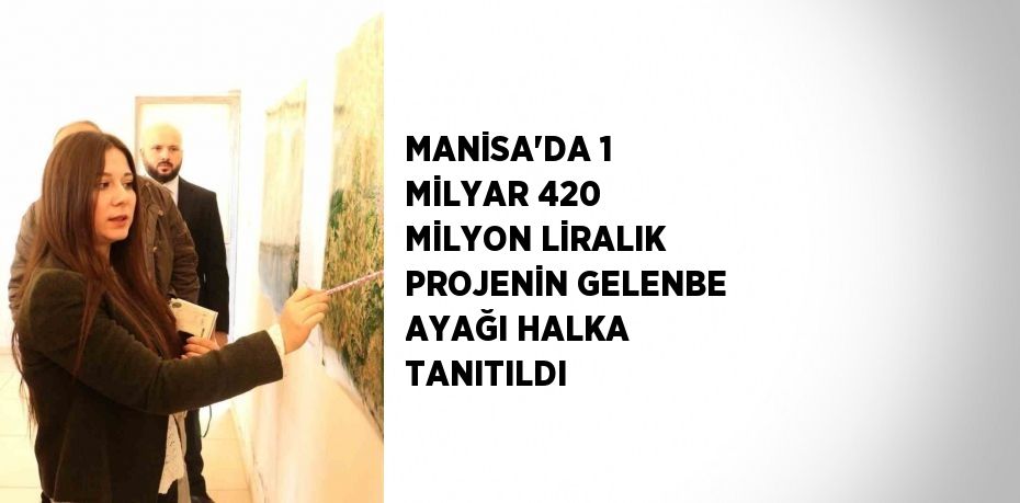 MANİSA’DA 1 MİLYAR 420 MİLYON LİRALIK PROJENİN GELENBE AYAĞI HALKA TANITILDI