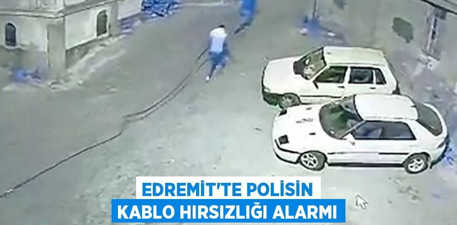 Edremit’te polisin kablo hırsızlığı alarmı