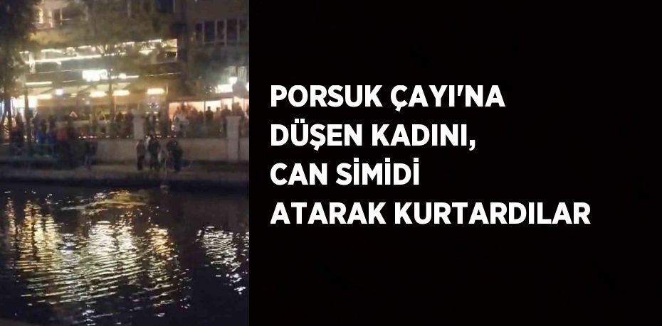 PORSUK ÇAYI’NA DÜŞEN KADINI, CAN SİMİDİ ATARAK KURTARDILAR