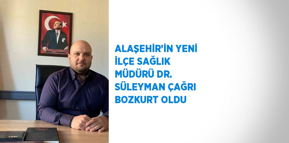 ALAŞEHİR’İN YENİ İLÇE SAĞLIK MÜDÜRÜ DR. SÜLEYMAN ÇAĞRI BOZKURT OLDU