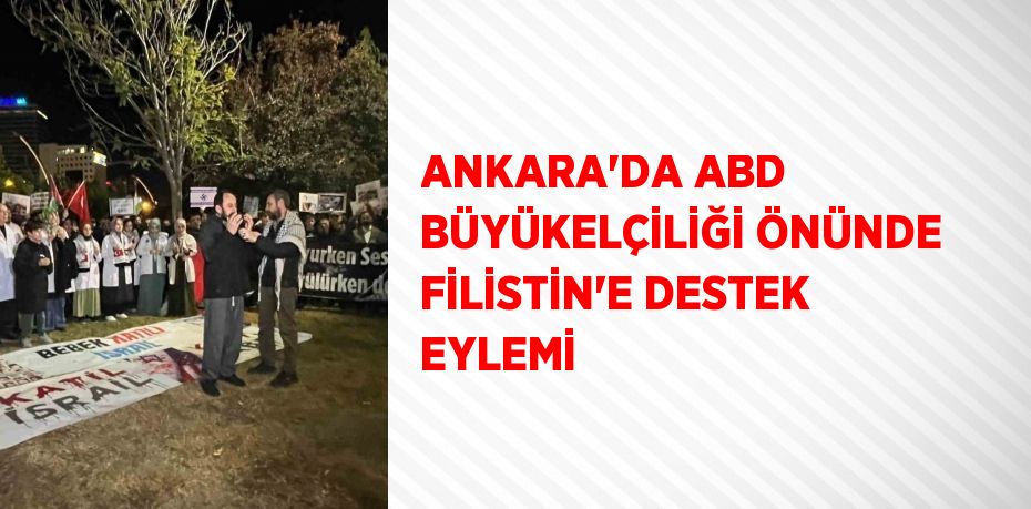 ANKARA’DA ABD BÜYÜKELÇİLİĞİ ÖNÜNDE FİLİSTİN’E DESTEK EYLEMİ