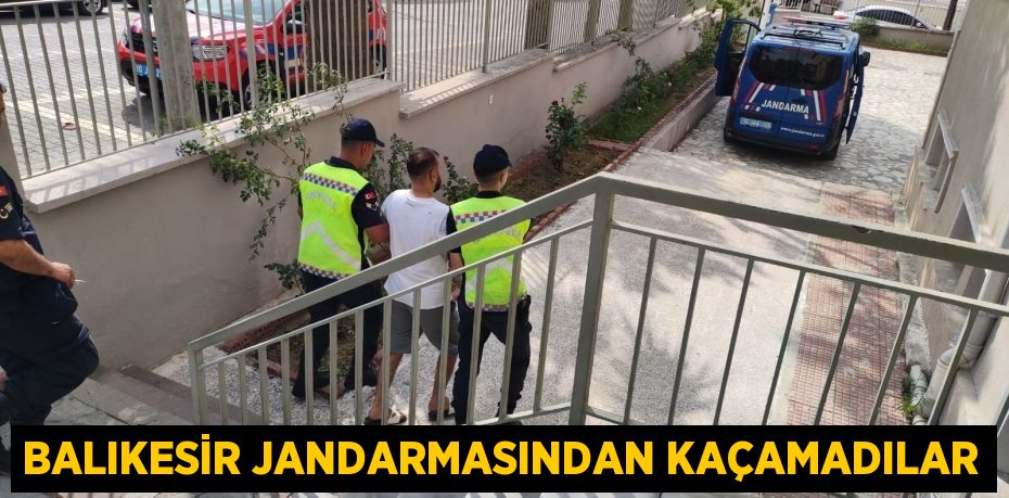 BALIKESİR JANDARMASINDAN KAÇAMADILAR