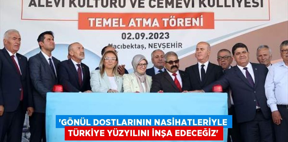 “GÖNÜL DOSTLARININ NASİHATLERİYLE TÜRKİYE YÜZYILINI İNŞA EDECEĞİZ”