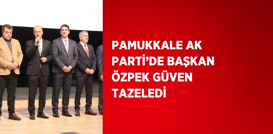 PAMUKKALE AK PARTİ’DE BAŞKAN ÖZPEK GÜVEN TAZELEDİ