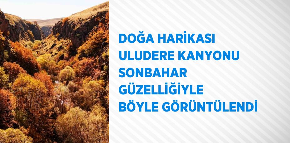 DOĞA HARİKASI ULUDERE KANYONU SONBAHAR GÜZELLİĞİYLE BÖYLE GÖRÜNTÜLENDİ