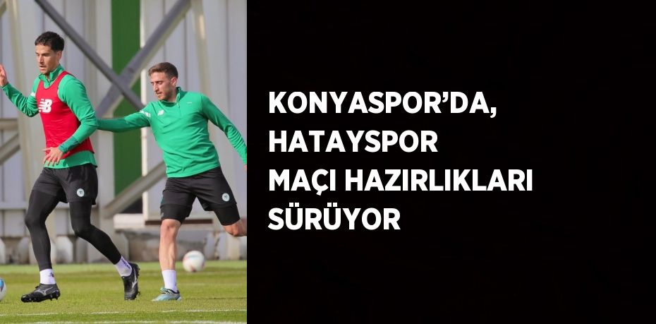 KONYASPOR’DA, HATAYSPOR MAÇI HAZIRLIKLARI SÜRÜYOR