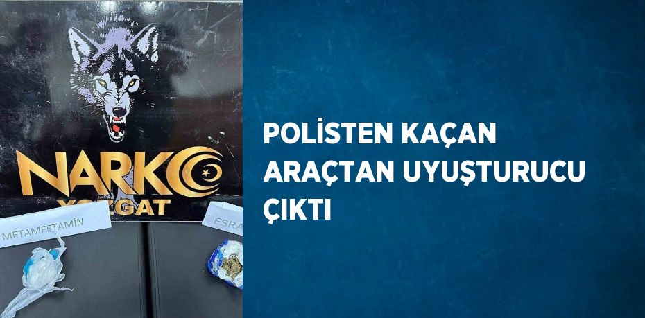 POLİSTEN KAÇAN ARAÇTAN UYUŞTURUCU ÇIKTI