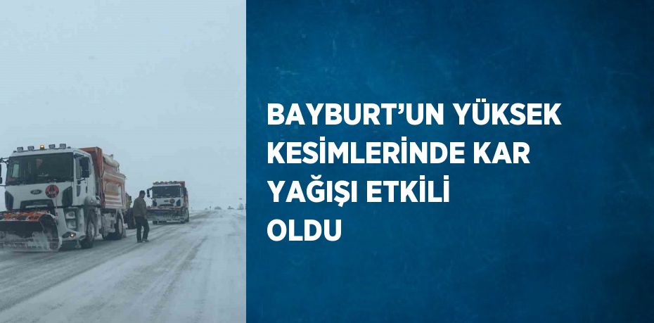 BAYBURT’UN YÜKSEK KESİMLERİNDE KAR YAĞIŞI ETKİLİ OLDU