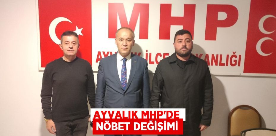 AYVALIK MHP’DE NÖBET DEĞİŞİMİ