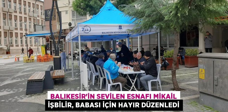 Balıkesir’in sevilen esnafı Mikail İşbilir, babası için hayır düzenledi