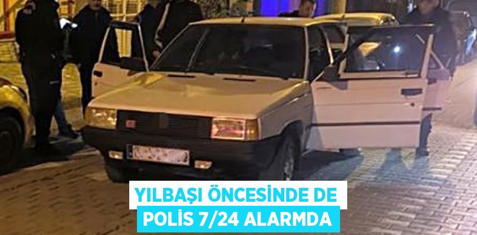 Yılbaşı öncesinde de polis 7/24 alarmda