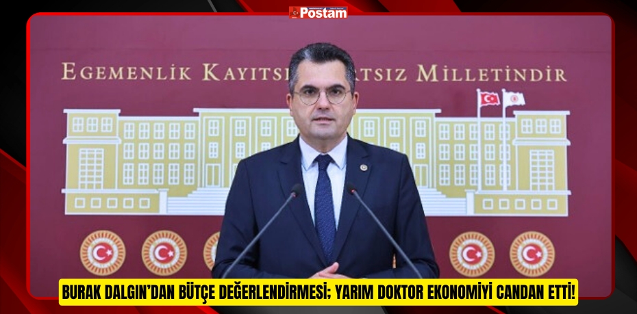 BURAK DALGIN’DAN BÜTÇE DEĞERLENDİRMESİ; YARIM DOKTOR EKONOMİYİ CANDAN ETTİ!