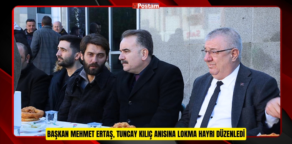 BAŞKAN MEHMET ERTAŞ, TUNCAY KILIÇ ANISINA LOKMA HAYRI DÜZENLEDİ