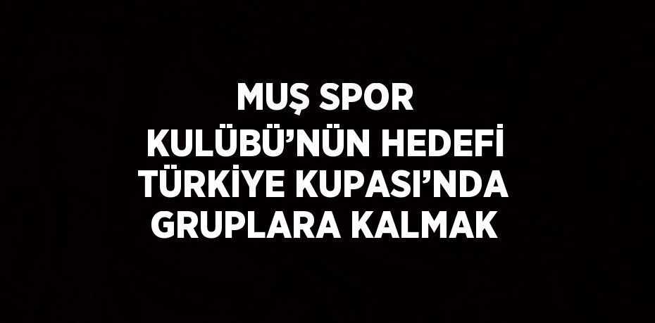 MUŞ SPOR KULÜBÜ’NÜN HEDEFİ TÜRKİYE KUPASI’NDA GRUPLARA KALMAK