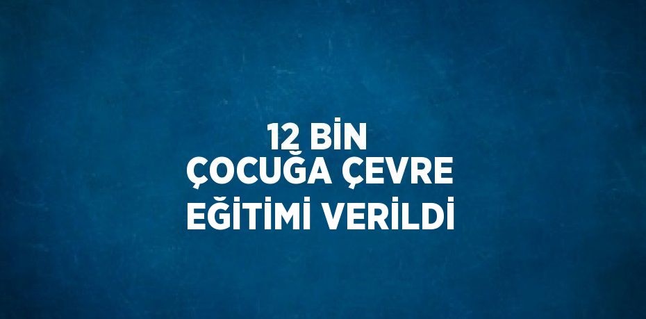 12 BİN ÇOCUĞA ÇEVRE EĞİTİMİ VERİLDİ