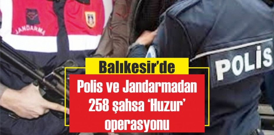 Balıkesir'de Polis ve Jandarmadan 258 şahsa 'Huzur' operasyonu