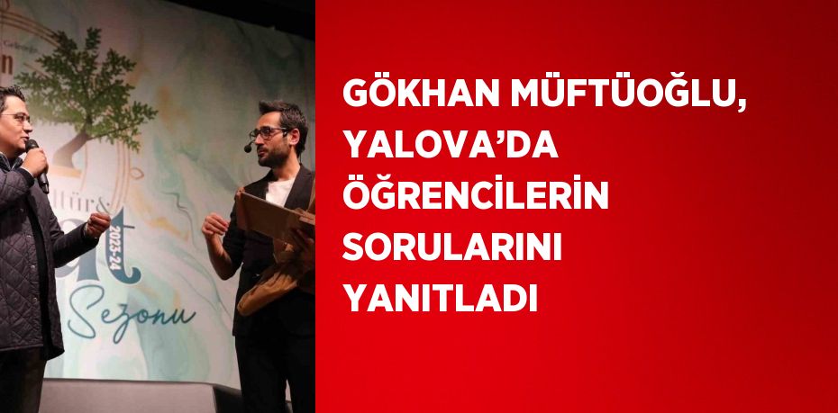 GÖKHAN MÜFTÜOĞLU, YALOVA’DA ÖĞRENCİLERİN SORULARINI YANITLADI