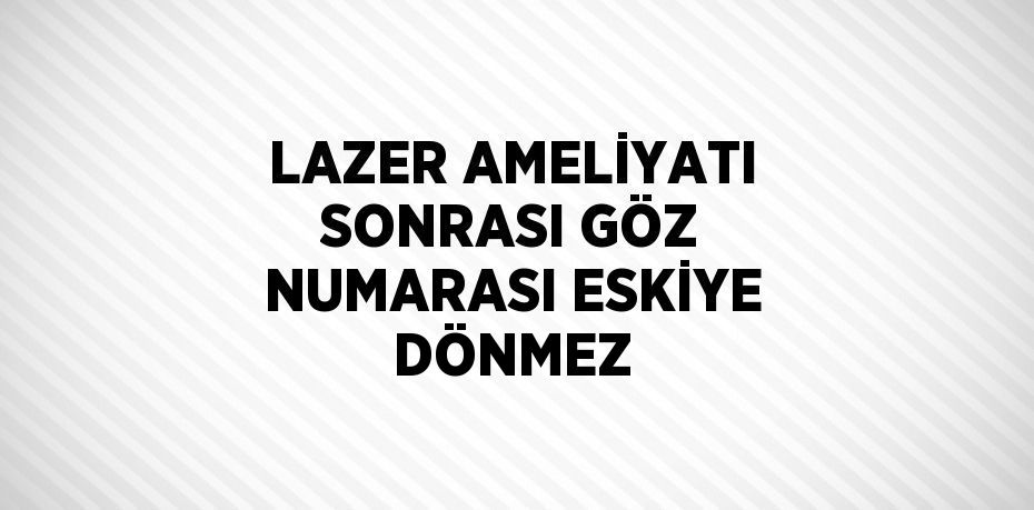 LAZER AMELİYATI SONRASI GÖZ NUMARASI ESKİYE DÖNMEZ