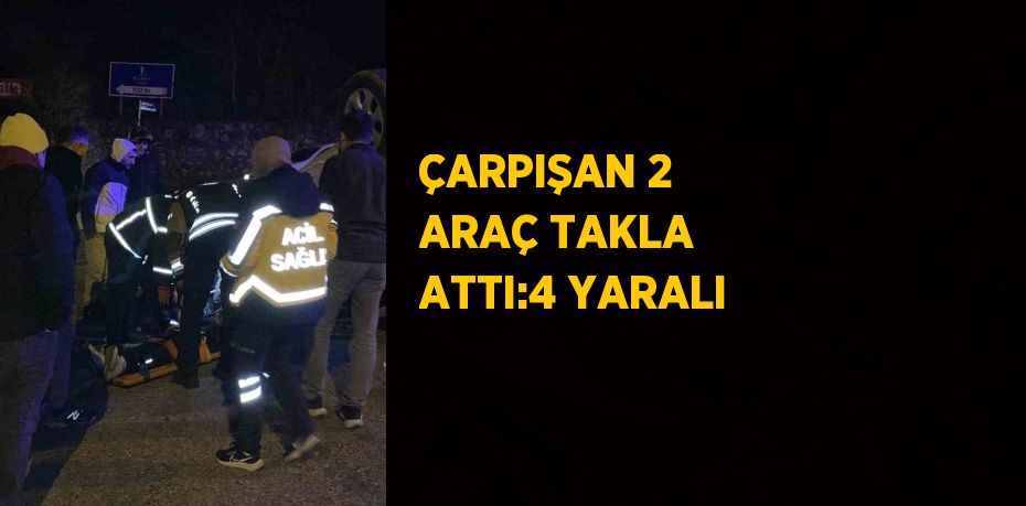 ÇARPIŞAN 2 ARAÇ TAKLA ATTI:4 YARALI