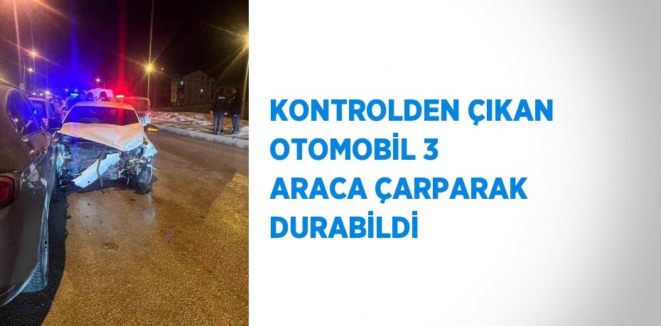 KONTROLDEN ÇIKAN OTOMOBİL 3 ARACA ÇARPARAK DURABİLDİ