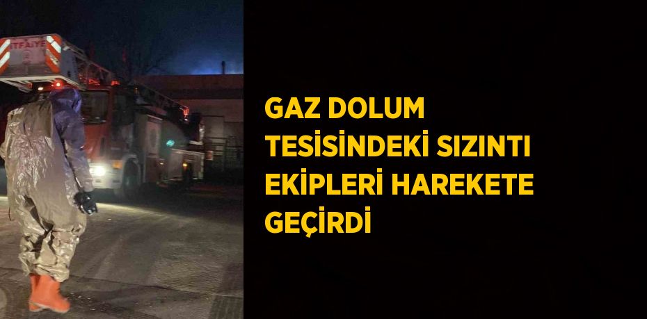 GAZ DOLUM TESİSİNDEKİ SIZINTI EKİPLERİ HAREKETE GEÇİRDİ