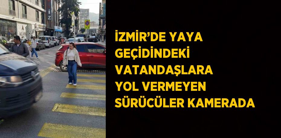 İZMİR’DE YAYA GEÇİDİNDEKİ VATANDAŞLARA YOL VERMEYEN SÜRÜCÜLER KAMERADA