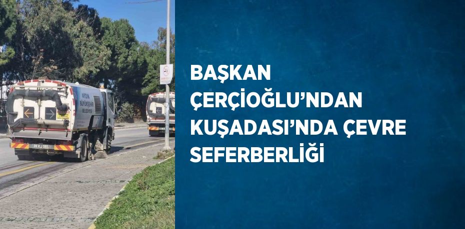 BAŞKAN ÇERÇİOĞLU’NDAN KUŞADASI’NDA ÇEVRE SEFERBERLİĞİ