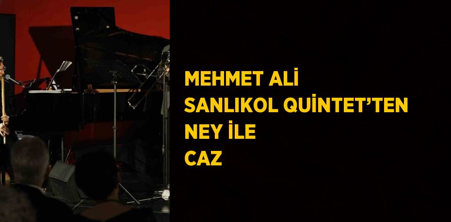 MEHMET ALİ SANLIKOL QUİNTET’TEN NEY İLE CAZ