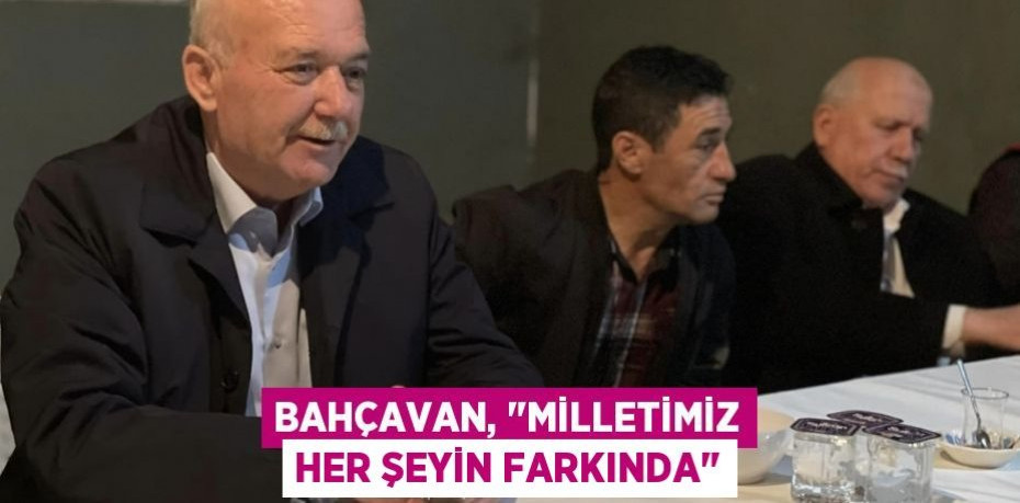 Bahçavan, "Milletimiz her şeyin farkında"