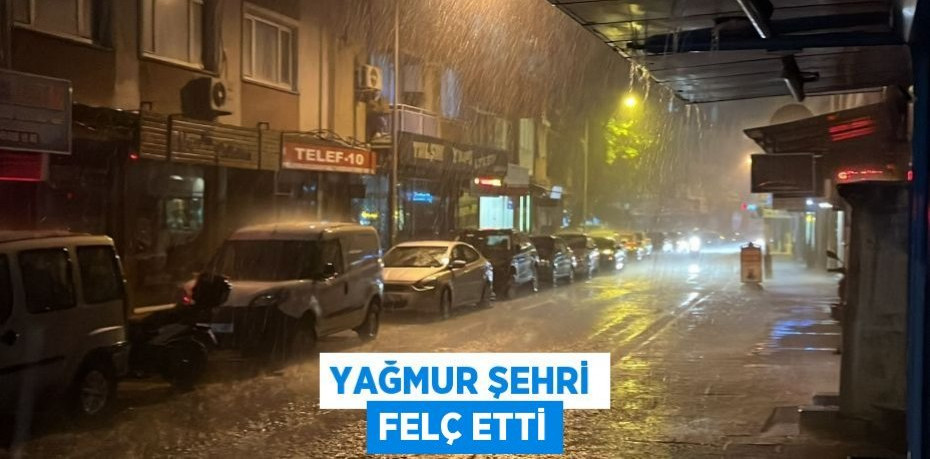 YAĞMUR ŞEHRİ FELÇ ETTİ