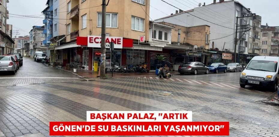 Başkan Palaz, "Artık Gönen'de su baskınları yaşanmıyor"