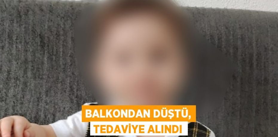 Balkondan düştü, tedaviye alındı