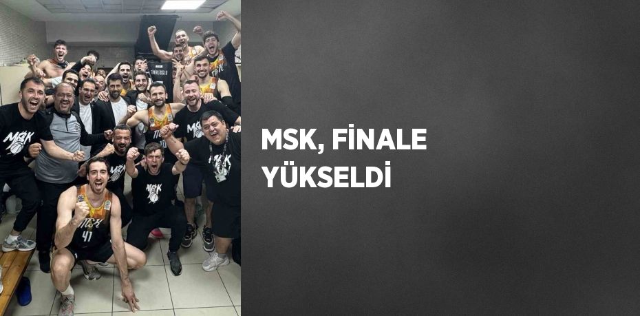 MSK, FİNALE YÜKSELDİ