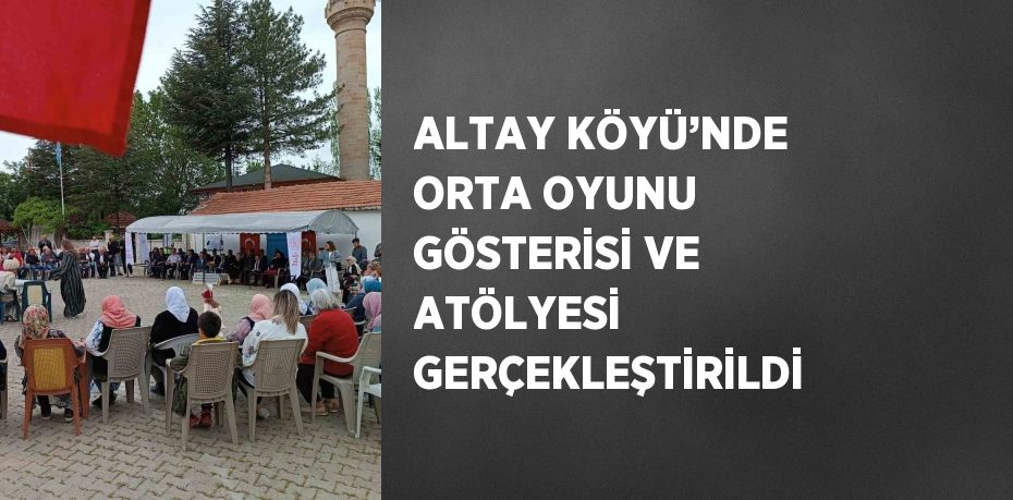 ALTAY KÖYÜ’NDE ORTA OYUNU GÖSTERİSİ VE ATÖLYESİ GERÇEKLEŞTİRİLDİ