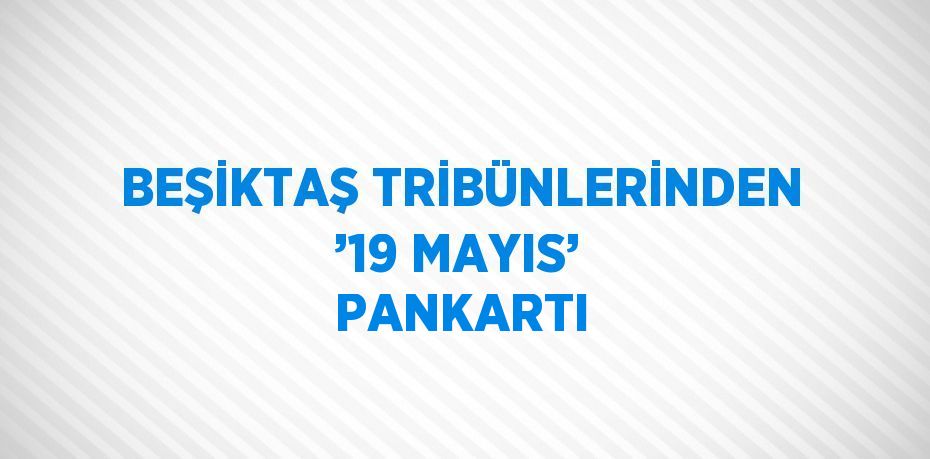 BEŞİKTAŞ TRİBÜNLERİNDEN ’19 MAYIS’ PANKARTI