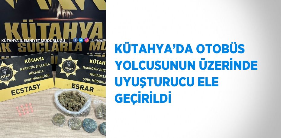 KÜTAHYA’DA OTOBÜS YOLCUSUNUN ÜZERİNDE UYUŞTURUCU ELE GEÇİRİLDİ