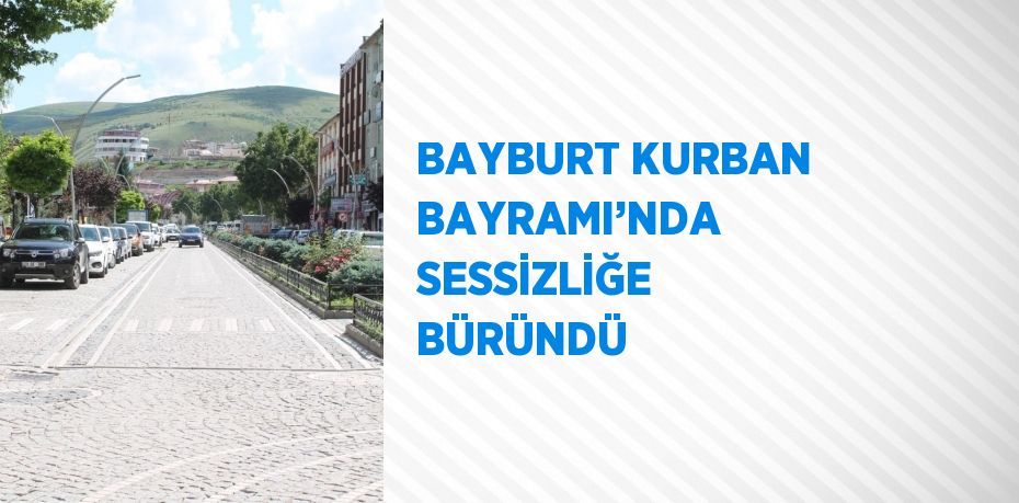 BAYBURT KURBAN BAYRAMI’NDA SESSİZLİĞE BÜRÜNDÜ