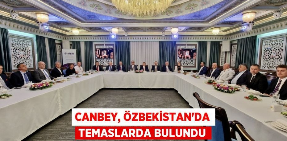 CANBEY, ÖZBEKİSTAN’DA TEMASLARDA BULUNDU