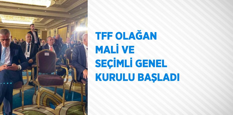 TFF OLAĞAN MALİ VE SEÇİMLİ GENEL KURULU BAŞLADI