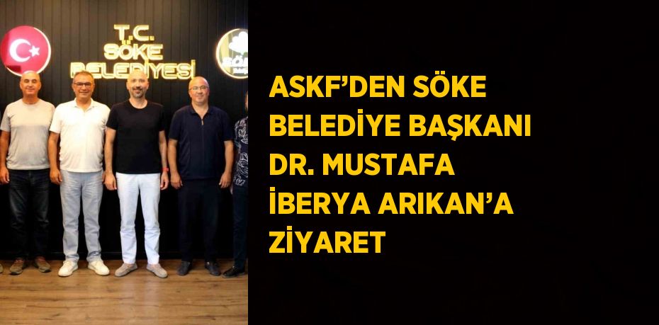 ASKF’DEN SÖKE BELEDİYE BAŞKANI DR. MUSTAFA İBERYA ARIKAN’A ZİYARET